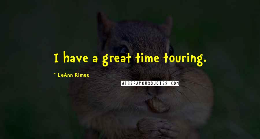 LeAnn Rimes Quotes: I have a great time touring.