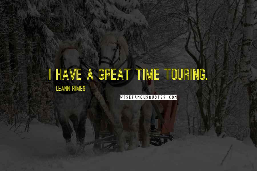 LeAnn Rimes Quotes: I have a great time touring.