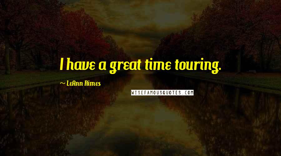 LeAnn Rimes Quotes: I have a great time touring.