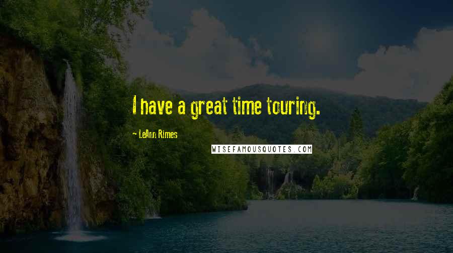 LeAnn Rimes Quotes: I have a great time touring.