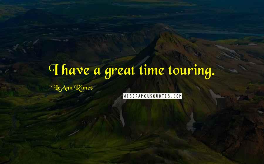 LeAnn Rimes Quotes: I have a great time touring.