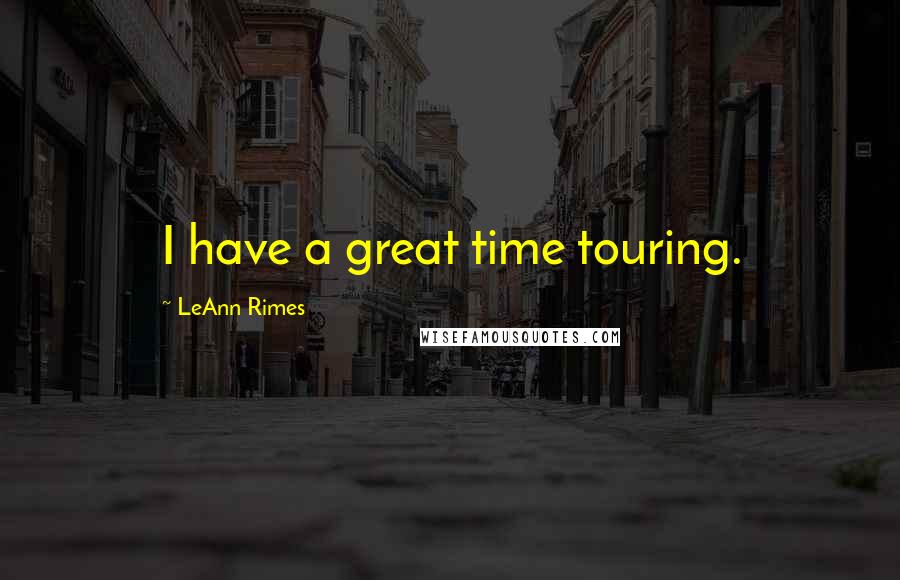 LeAnn Rimes Quotes: I have a great time touring.