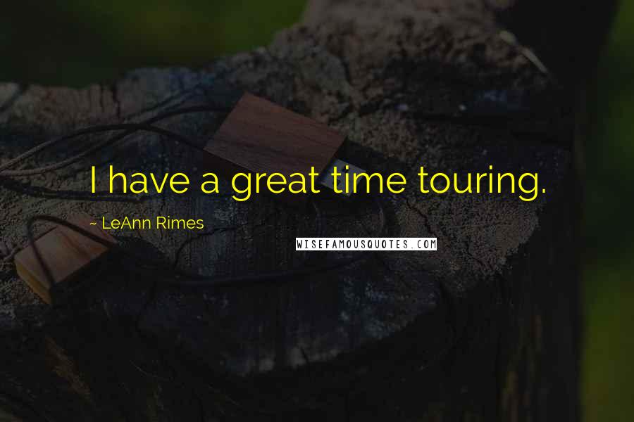 LeAnn Rimes Quotes: I have a great time touring.