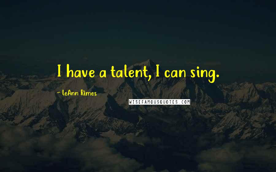 LeAnn Rimes Quotes: I have a talent, I can sing.