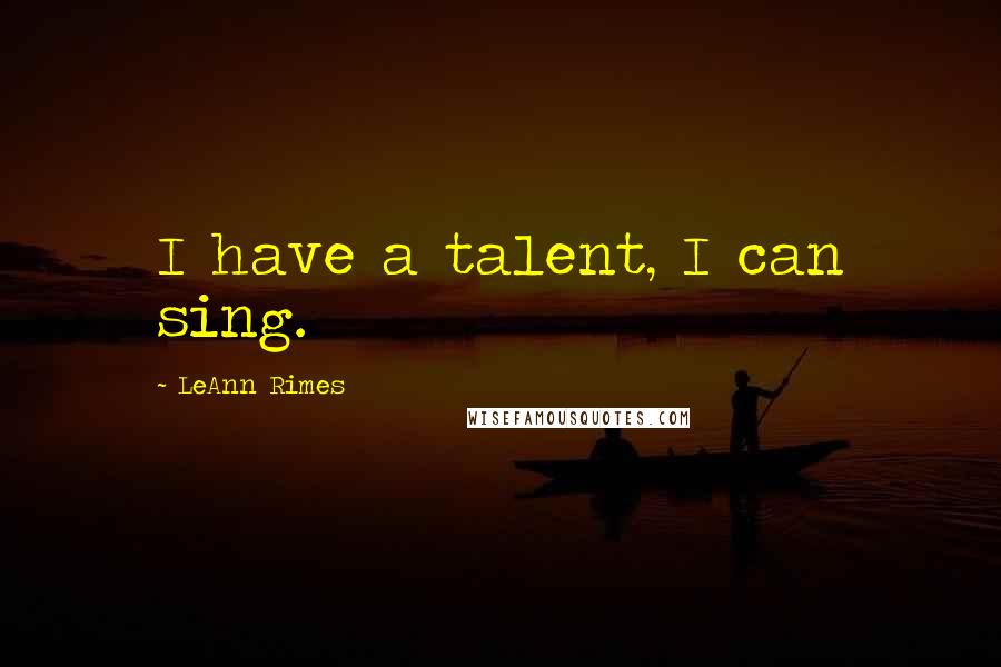 LeAnn Rimes Quotes: I have a talent, I can sing.