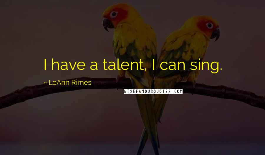 LeAnn Rimes Quotes: I have a talent, I can sing.