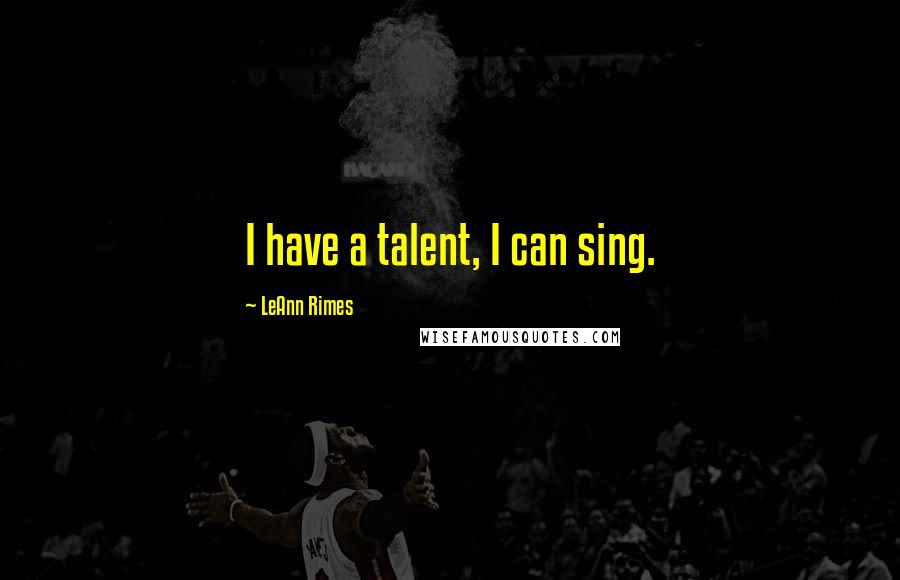 LeAnn Rimes Quotes: I have a talent, I can sing.