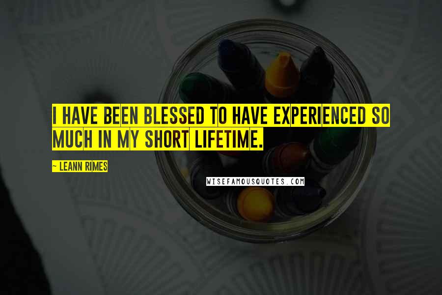 LeAnn Rimes Quotes: I have been blessed to have experienced so much in my short lifetime.