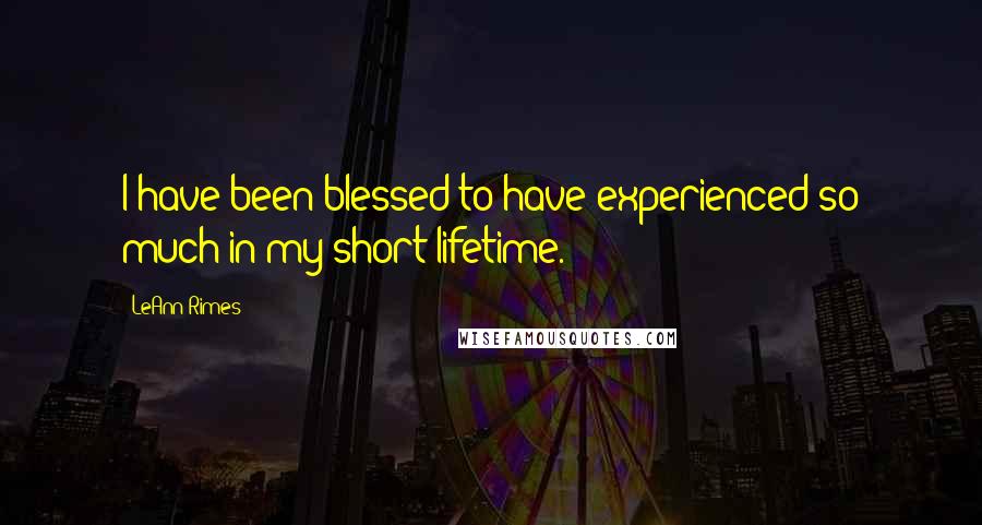 LeAnn Rimes Quotes: I have been blessed to have experienced so much in my short lifetime.