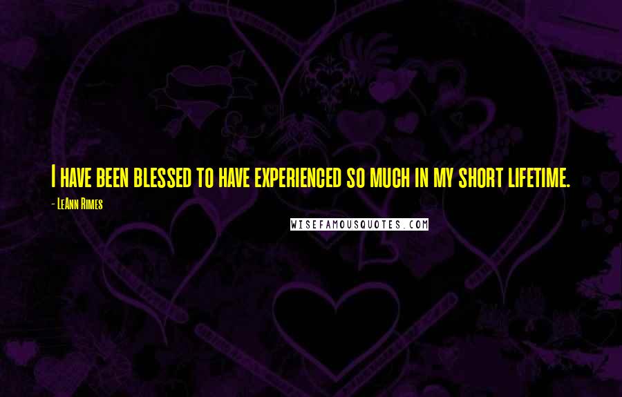 LeAnn Rimes Quotes: I have been blessed to have experienced so much in my short lifetime.