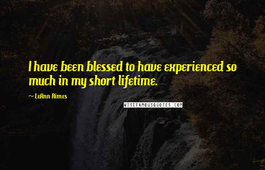 LeAnn Rimes Quotes: I have been blessed to have experienced so much in my short lifetime.