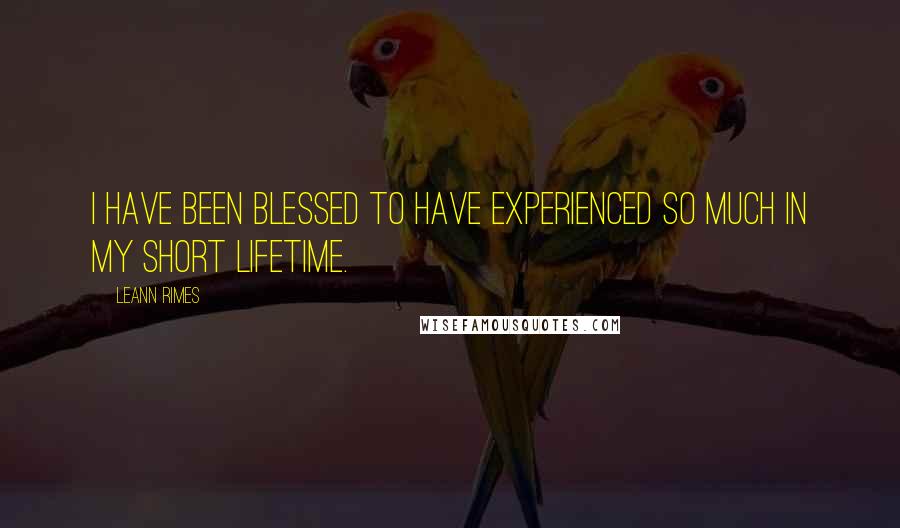 LeAnn Rimes Quotes: I have been blessed to have experienced so much in my short lifetime.