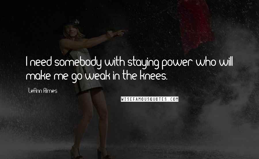 LeAnn Rimes Quotes: I need somebody with staying power who will make me go weak in the knees.