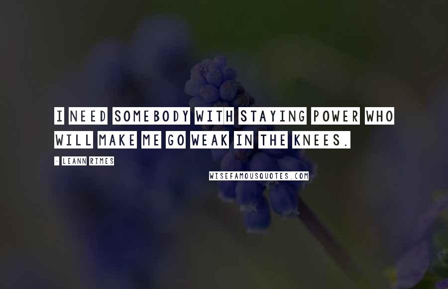 LeAnn Rimes Quotes: I need somebody with staying power who will make me go weak in the knees.