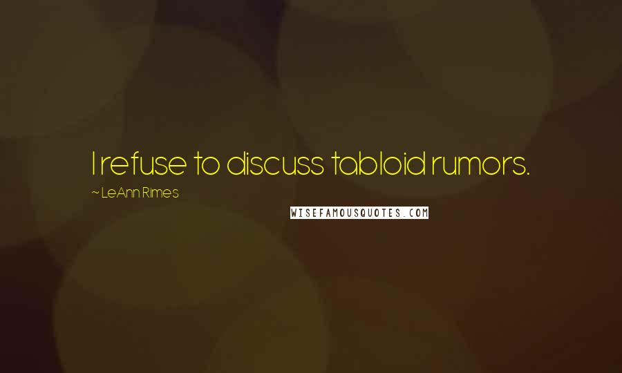 LeAnn Rimes Quotes: I refuse to discuss tabloid rumors.