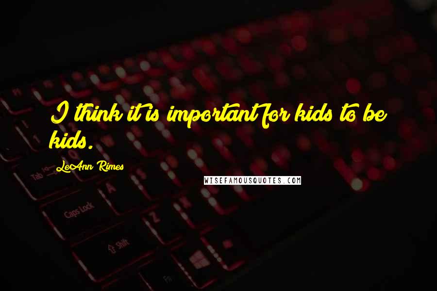 LeAnn Rimes Quotes: I think it is important for kids to be kids.