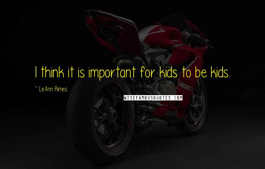 LeAnn Rimes Quotes: I think it is important for kids to be kids.