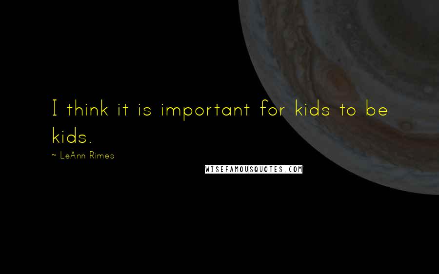 LeAnn Rimes Quotes: I think it is important for kids to be kids.