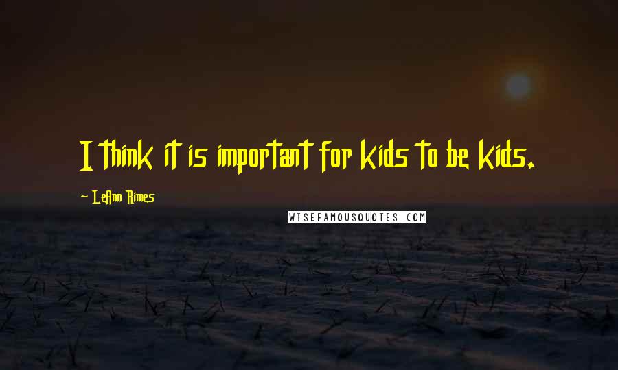 LeAnn Rimes Quotes: I think it is important for kids to be kids.