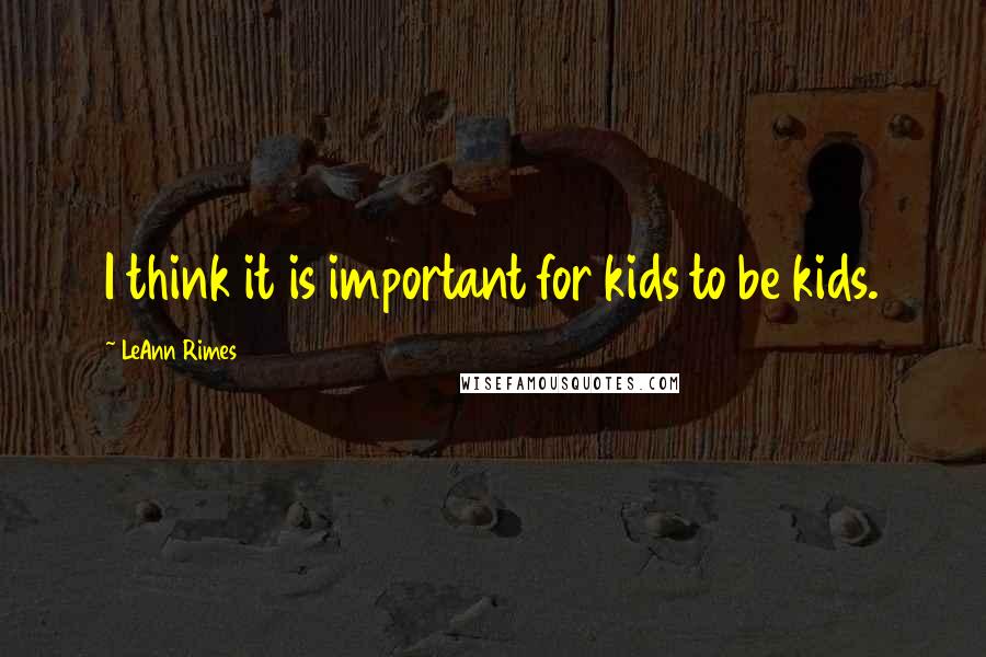 LeAnn Rimes Quotes: I think it is important for kids to be kids.