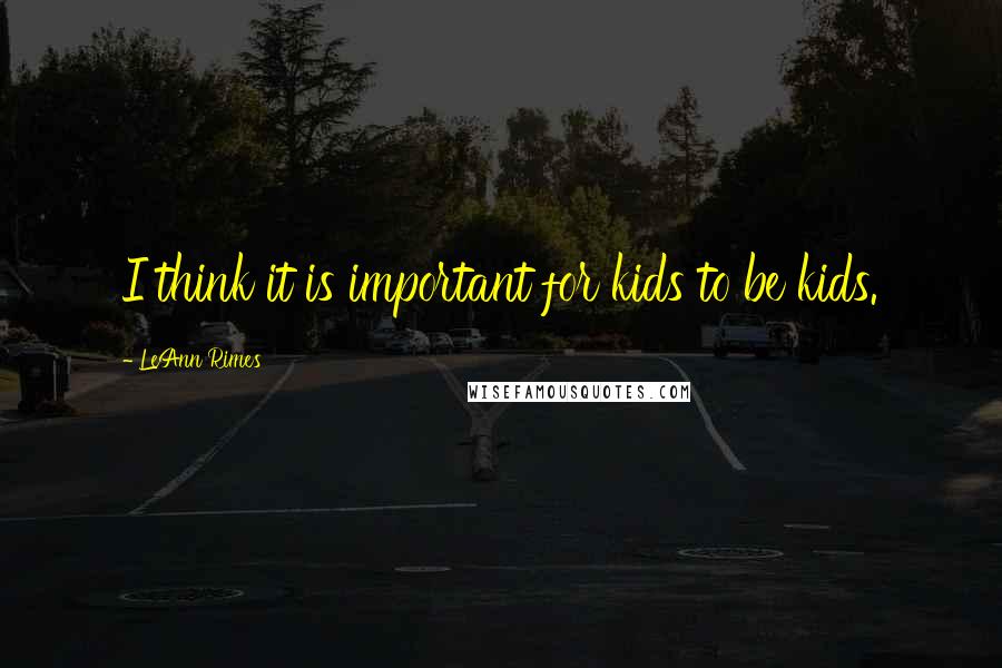 LeAnn Rimes Quotes: I think it is important for kids to be kids.