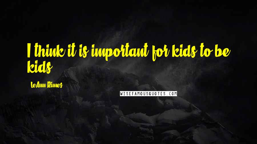 LeAnn Rimes Quotes: I think it is important for kids to be kids.