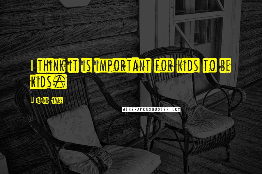 LeAnn Rimes Quotes: I think it is important for kids to be kids.