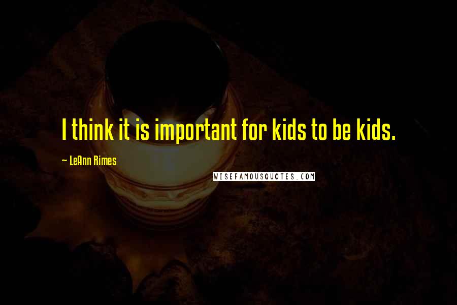 LeAnn Rimes Quotes: I think it is important for kids to be kids.