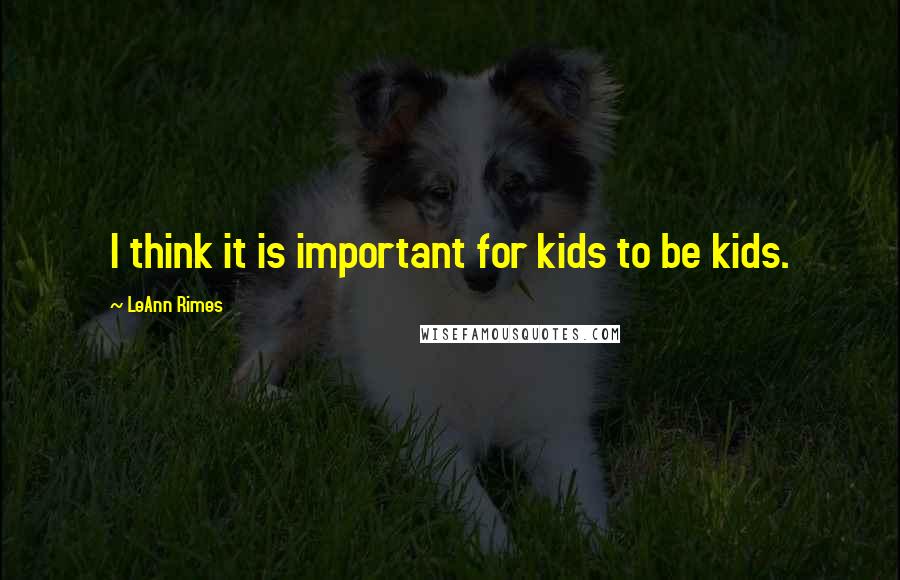 LeAnn Rimes Quotes: I think it is important for kids to be kids.