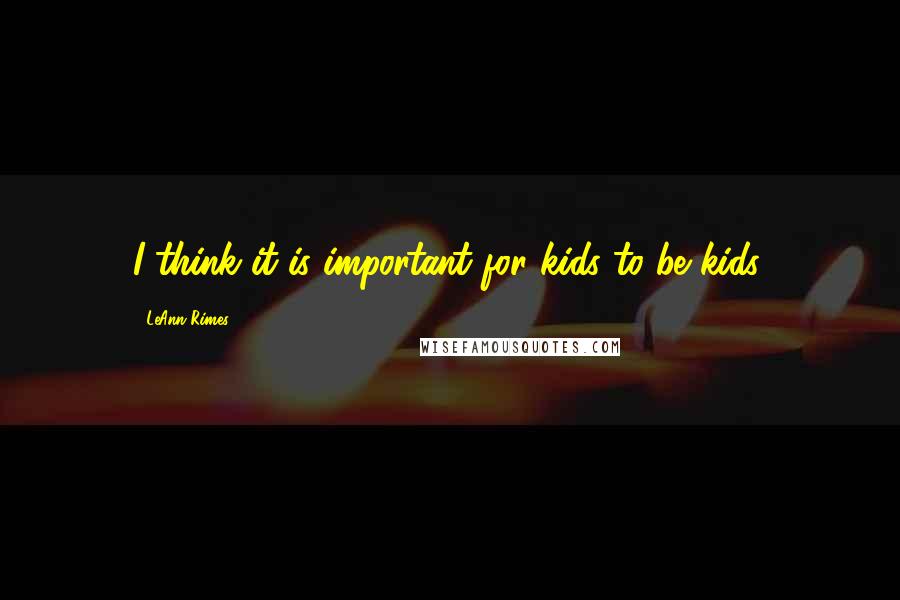 LeAnn Rimes Quotes: I think it is important for kids to be kids.