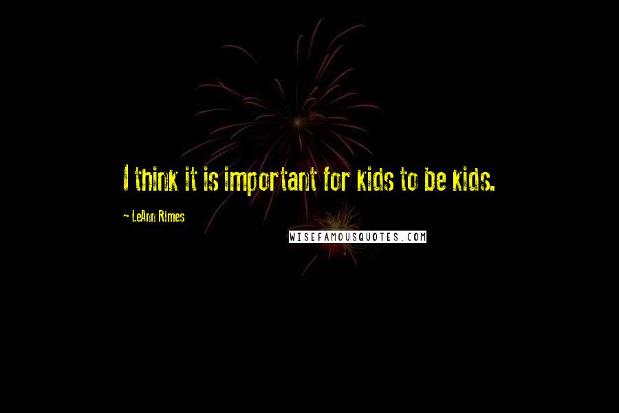 LeAnn Rimes Quotes: I think it is important for kids to be kids.