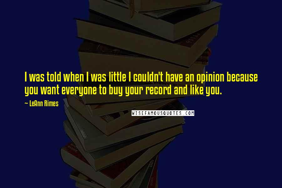 LeAnn Rimes Quotes: I was told when I was little I couldn't have an opinion because you want everyone to buy your record and like you.