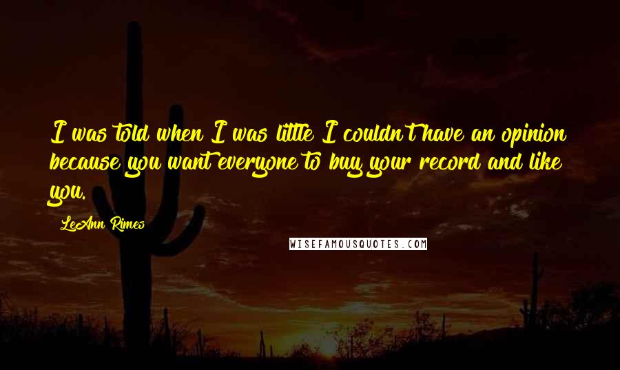 LeAnn Rimes Quotes: I was told when I was little I couldn't have an opinion because you want everyone to buy your record and like you.