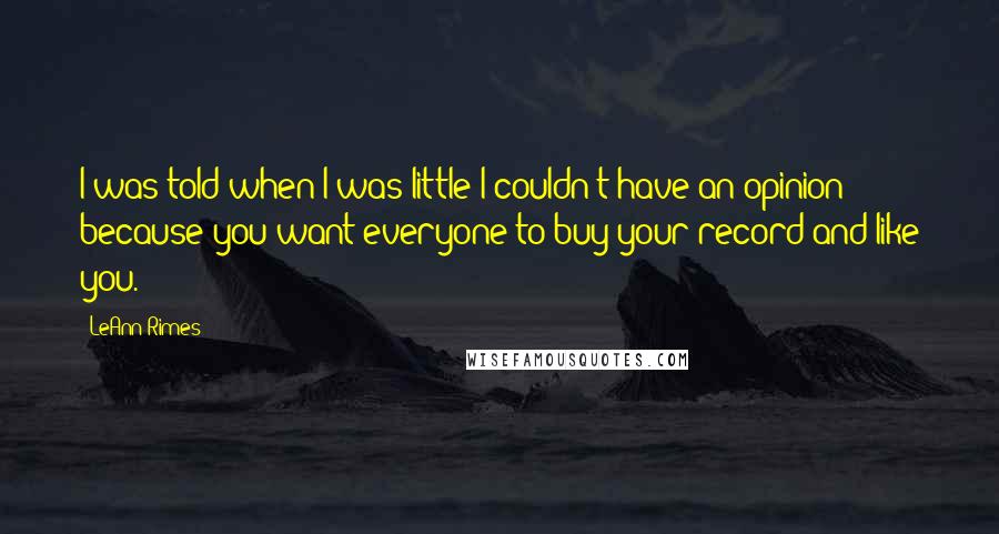 LeAnn Rimes Quotes: I was told when I was little I couldn't have an opinion because you want everyone to buy your record and like you.