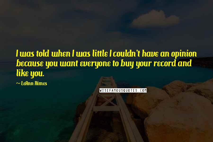 LeAnn Rimes Quotes: I was told when I was little I couldn't have an opinion because you want everyone to buy your record and like you.