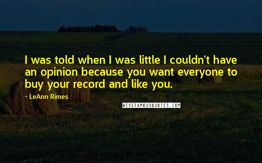 LeAnn Rimes Quotes: I was told when I was little I couldn't have an opinion because you want everyone to buy your record and like you.