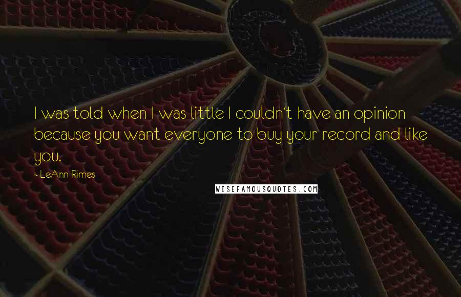 LeAnn Rimes Quotes: I was told when I was little I couldn't have an opinion because you want everyone to buy your record and like you.