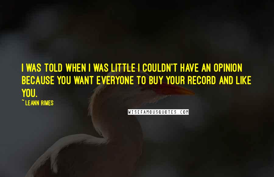 LeAnn Rimes Quotes: I was told when I was little I couldn't have an opinion because you want everyone to buy your record and like you.