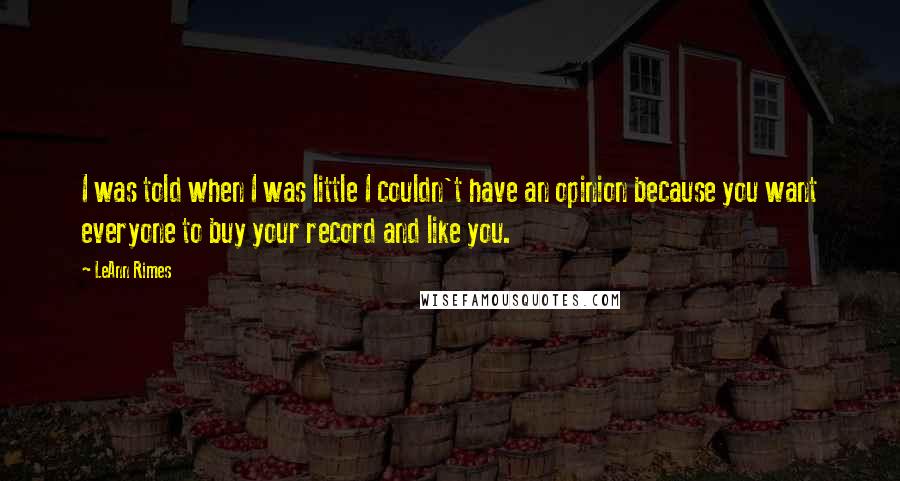 LeAnn Rimes Quotes: I was told when I was little I couldn't have an opinion because you want everyone to buy your record and like you.