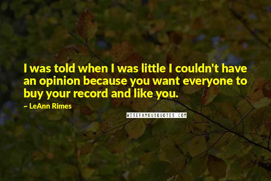 LeAnn Rimes Quotes: I was told when I was little I couldn't have an opinion because you want everyone to buy your record and like you.