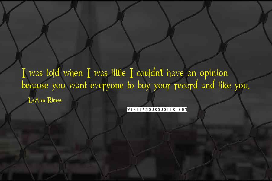 LeAnn Rimes Quotes: I was told when I was little I couldn't have an opinion because you want everyone to buy your record and like you.