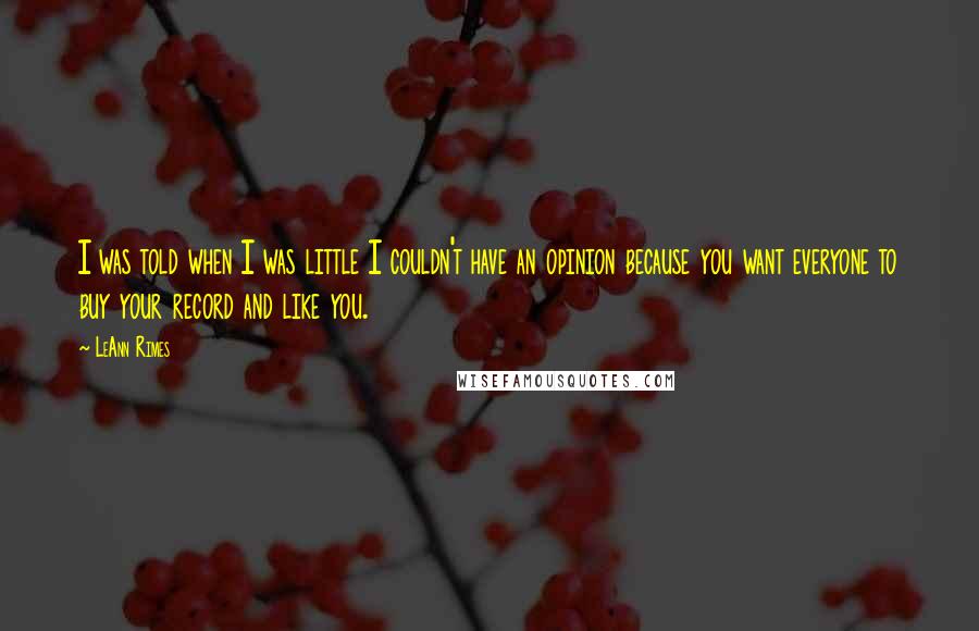 LeAnn Rimes Quotes: I was told when I was little I couldn't have an opinion because you want everyone to buy your record and like you.