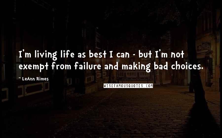 LeAnn Rimes Quotes: I'm living life as best I can - but I'm not exempt from failure and making bad choices.