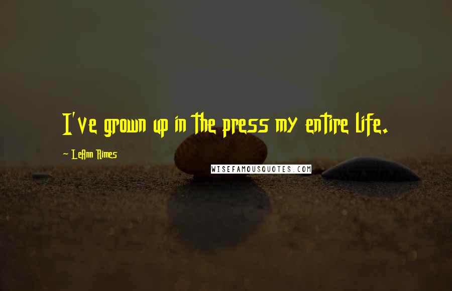 LeAnn Rimes Quotes: I've grown up in the press my entire life.