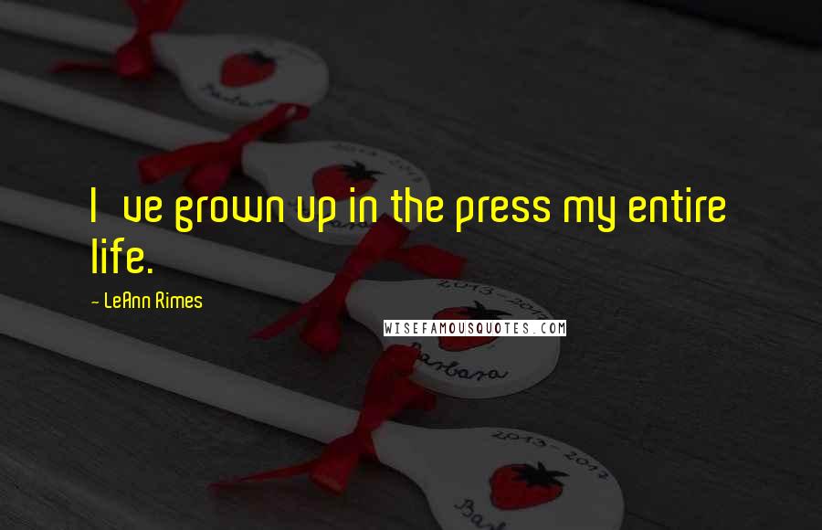 LeAnn Rimes Quotes: I've grown up in the press my entire life.
