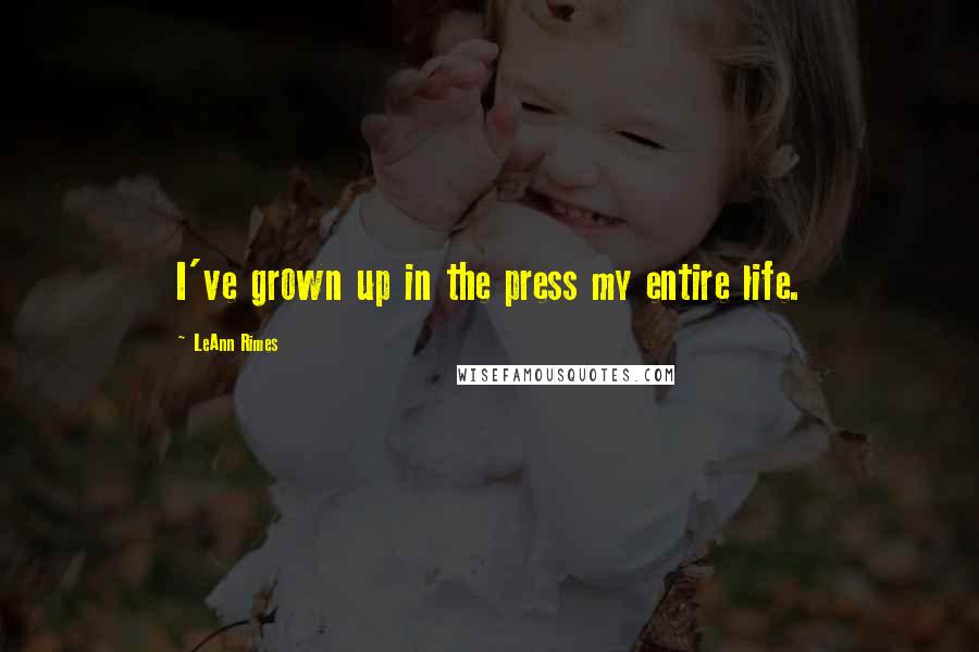 LeAnn Rimes Quotes: I've grown up in the press my entire life.