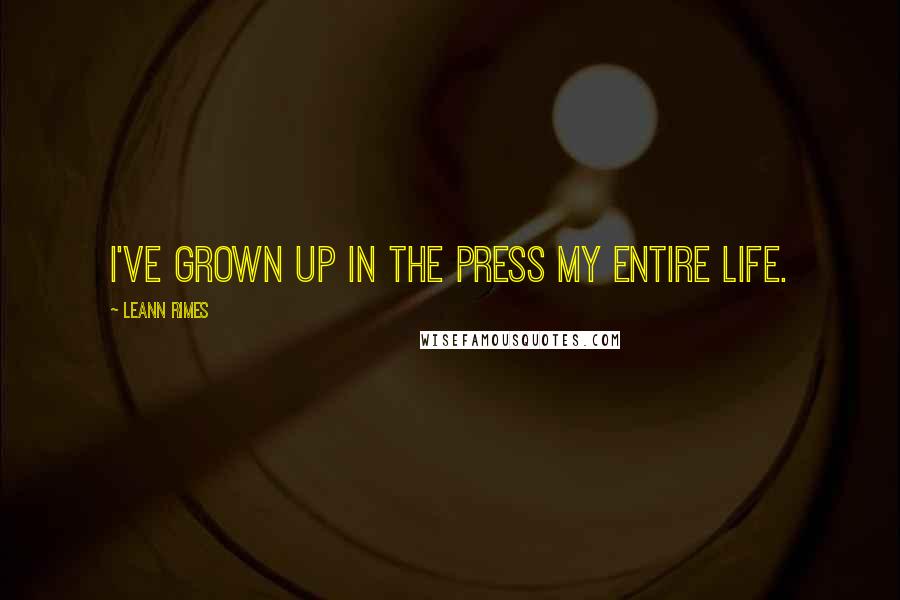 LeAnn Rimes Quotes: I've grown up in the press my entire life.