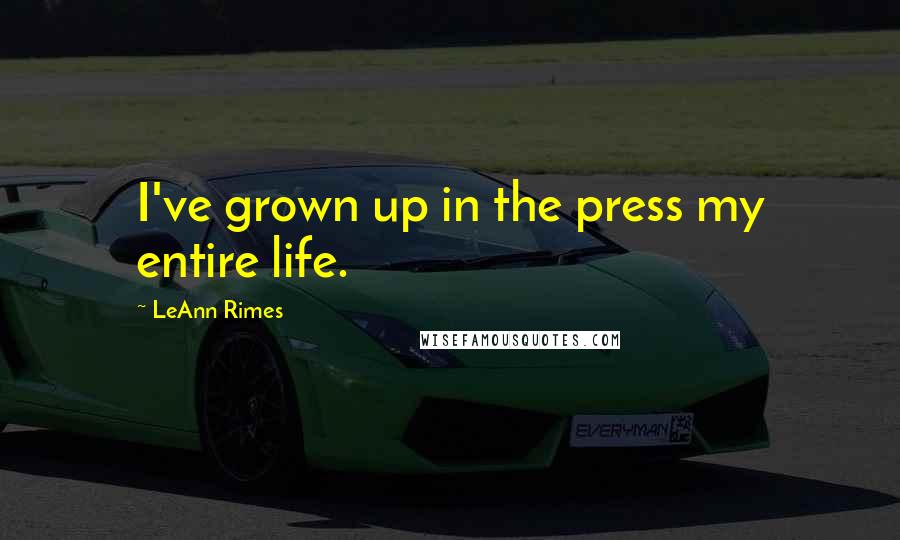 LeAnn Rimes Quotes: I've grown up in the press my entire life.