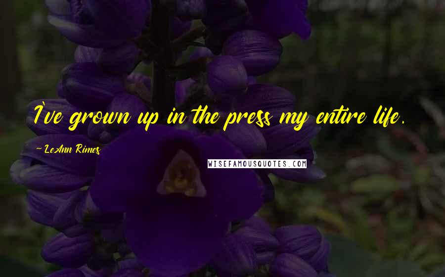 LeAnn Rimes Quotes: I've grown up in the press my entire life.