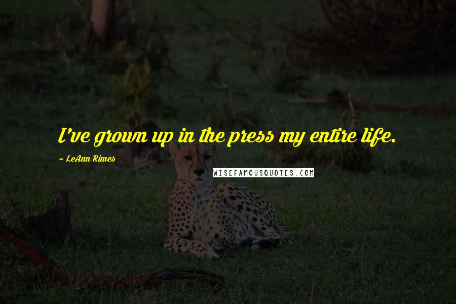 LeAnn Rimes Quotes: I've grown up in the press my entire life.